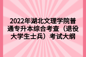 2022年湖北文理学院普通专升本综合考查（退役大学生士兵）考试大纲