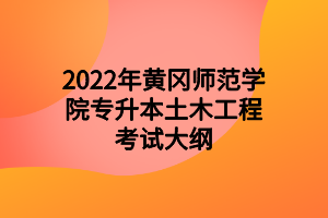 2022年黄冈师范学院专升本土木工程考试大纲 2022年黄冈师范学院专升本土木工程考试大纲