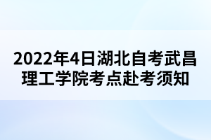2022年4日湖北自考武昌理工学院考点赴考须知