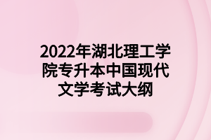 2022年湖北理工学院专升本中国现代文学考试大纲