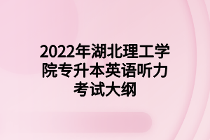 2022年湖北理工学院专升本英语听力考试大纲 2022年湖北理工学院专升本英语听力考试大纲