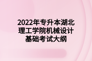 2022年专升本湖北理工学院机械设计基础考试大纲 2022年专升本湖北理工学院机械设计基础考试大纲
