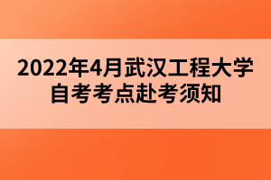 2022年4月武汉工程大学自考考点赴考须知