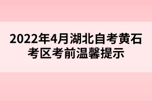 2022年4月湖北自考黄石考区考前温馨提示