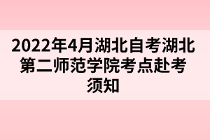 2022年4月湖北自考湖北第二师范学院考点赴考须知