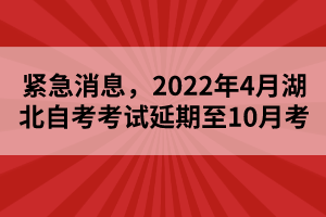 紧急消息，2022年4月湖北自考考试延期至10月考