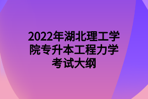 2022年湖北理工学院专升本工程力学考试大纲 2022年湖北理工学院专升本工程力学考试大纲