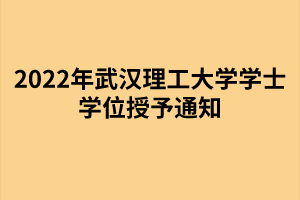以上就是2022年武汉理工大学成考学士学位授予通知的全部内容，有需要的考生可以进行参考阅读!