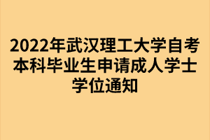 2022年武汉理工大学自考本科毕业生申请成人学士学位通知 2022年武汉理工大学自考本科毕业生申请成人学士学位通知