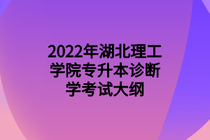 2022年湖北理工学院专升本诊断学考试大纲 2022年湖北理工学院专升本诊断学考试大纲