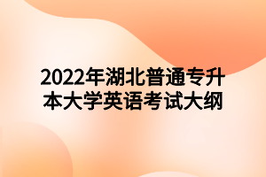 2022年湖北普通专升本大学英语考试大纲