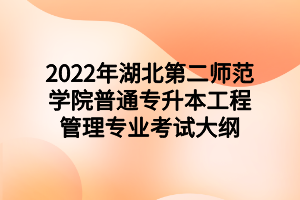 2022年湖北第二师范学院普通专升本工程管理专业考试大纲 2022年湖北第二师范学院普通专升本工程管理专业考试大纲