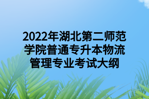 2022年湖北第二师范学院普通专升本物流管理专业考试大纲 2022年湖北第二师范学院普通专升本物流管理专业考试大纲