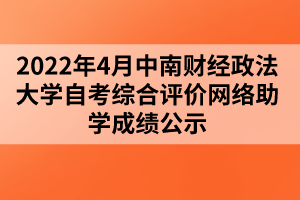 2022年4月中南财经政法大学自考综合评价网络助学成绩公示
