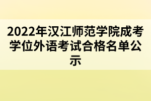 2022年汉江师范学院成考学位外语考试合格名单公示