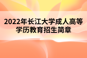 2022年长江大学成人高等学历教育招生简章