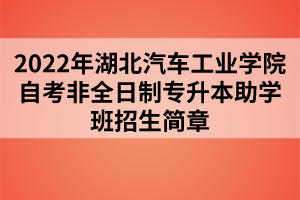 2022年湖北汽车工业学院自考非全日制专升本助学班招生简章