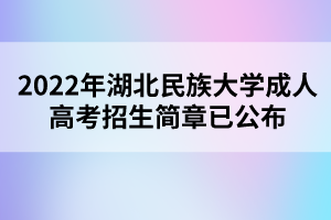 2022年湖北民族大学成人高考招生简章已公布