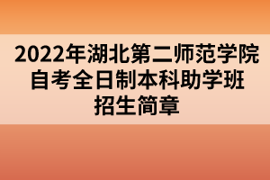 2022年湖北第二师范学院自考全日制本科助学班招生简章