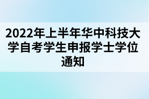 2022年上半年华中科技大学自考学生申报学士学位通知