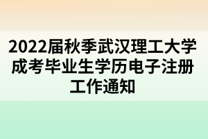 2022届秋季武汉理工大学成考毕业生学历电子注册工作通知