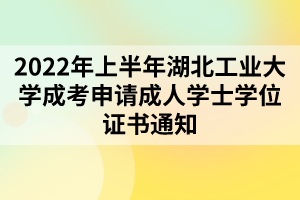 2022年上半年湖北工业大学成考申请成人学士学位证书通知 2022年上半年湖北工业大学成考申请成人学士学位证书通知