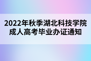 2022年秋季湖北科技学院成人高考毕业办证通知
