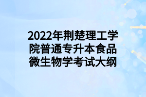2022年荆楚理工学院普通专升本食品微生物学考试大纲 2022年荆楚理工学院普通专升本食品微生物学考试大纲