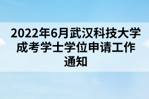 2022年6月武汉科技大学成考学士学位申请工作通知