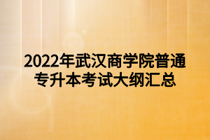 2022年武汉商学院普通专升本考试大纲汇总