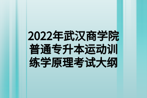 2022年武汉商学院普通专升本运动训练学原理考试大纲