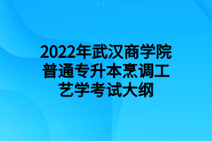 2022年武汉商学院普通专升本烹调工艺学考试大纲