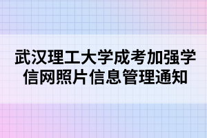 武汉理工大学成考加强学信网照片信息管理通知