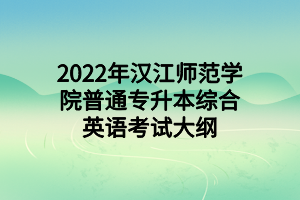 2022年汉江师范学院普通专升本综合英语考试大纲