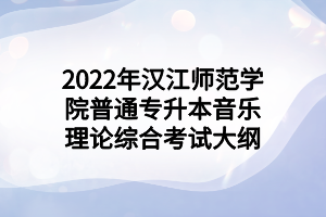 2022年汉江师范学院普通专升本音乐理论综合考试大纲
