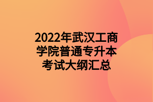 2022年武汉工商学院普通专升本考试大纲汇总