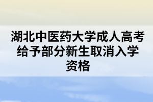 湖北中医药大学成人高考给予部分新生取消入学资格