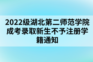 以上就是2022级湖北第二师范学院成考录取新生不予注册学籍通知的全部内容，有需要的考生可以进行参考阅读!