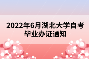 2022年6月湖北大学自考毕业办证通知