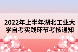 2022年上半年湖北工业大学自考实践环节考核通知