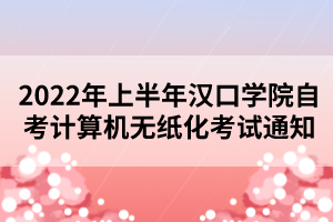 2022年上半年汉口学院自考计算机无纸化考试通知