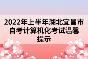 2022年上半年湖北宜昌市自考计算机化考试温馨提示