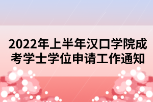 2022年上半年汉口学院成考学士学位申请工作通知 2022年上半年汉口学院成考学士学位申请工作通知