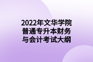 2022年文华学院普通专升本财务与会计考试大纲