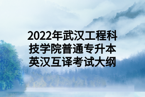 2022年武汉工程科技学院普通专升本英汉互译考试大纲
