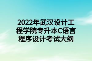 2022年武汉设计工程学院专升本C语言程序设计考试大纲