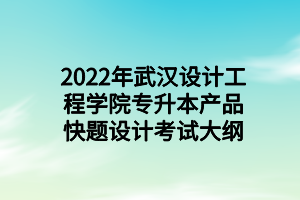 2022年武汉设计工程学院专升本产品快题设计考试大纲 2022年武汉设计工程学院专升本产品快题设计考试大纲