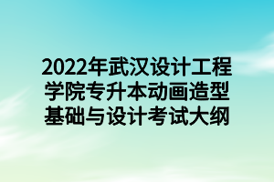 2022年武汉设计工程学院专升本动画造型基础与设计考试大纲