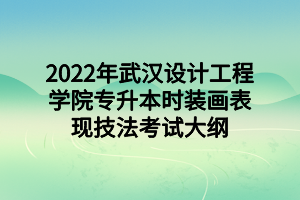 2022年武汉设计工程学院专升本时装画表现技法考试大纲
