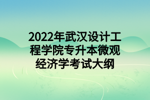 2022年武汉设计工程学院专升本微观经济学考试大纲